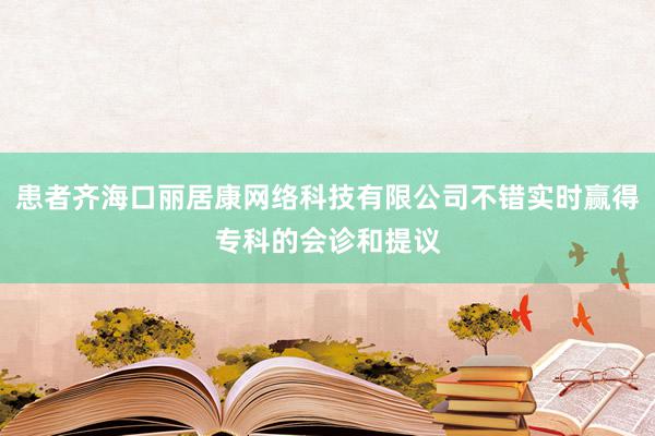 患者齐海口丽居康网络科技有限公司不错实时赢得专科的会诊和提议