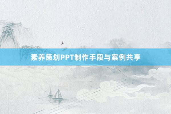 素养策划PPT制作手段与案例共享